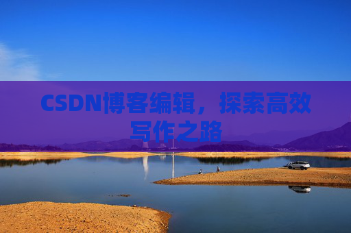 CSDN博客编辑，探索高效写作之路